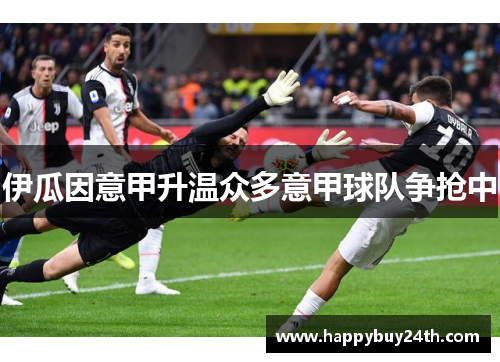 伊瓜因意甲升温众多意甲球队争抢中